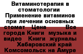 Витаминотерапия в стоматологии  Применение витаминов при лечении основных стомат › Цена ­ 257 - Все города Книги, музыка и видео » Книги, журналы   . Хабаровский край,Комсомольск-на-Амуре г.